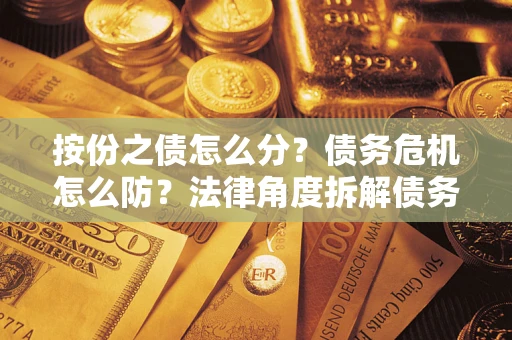 济南按份之债怎么分？债务危机怎么防？法律角度拆解债务分配与风险自保指南