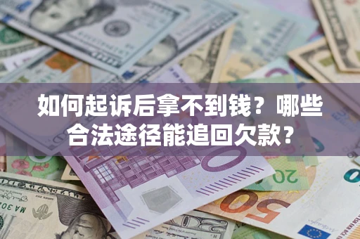 济南如何起诉后拿不到钱？哪些合法途径能追回欠款？