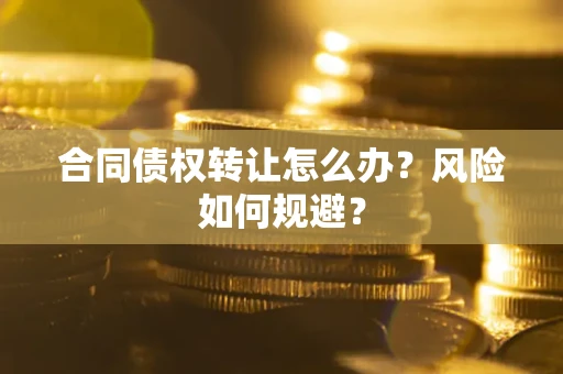 济南合同债权转让怎么办？风险如何规避？