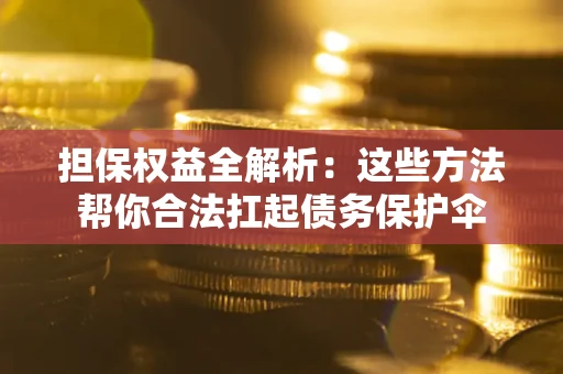 济南担保权益全解析：这些方法帮你合法扛起债务保护伞