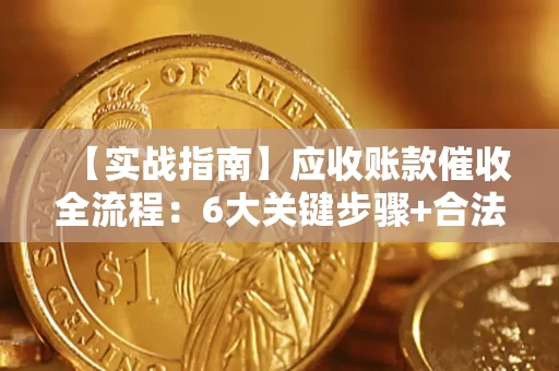 济南【实战指南】应收账款催收全流程：6大关键步骤+合法回款技巧