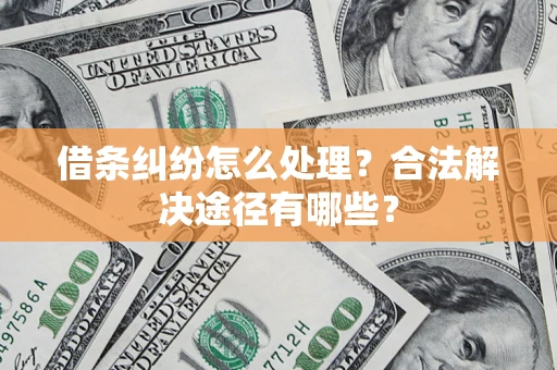 济南借条纠纷怎么处理？合法解决途径有哪些？
