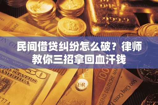 济南民间借贷纠纷怎么破？律师教你三招拿回血汗钱