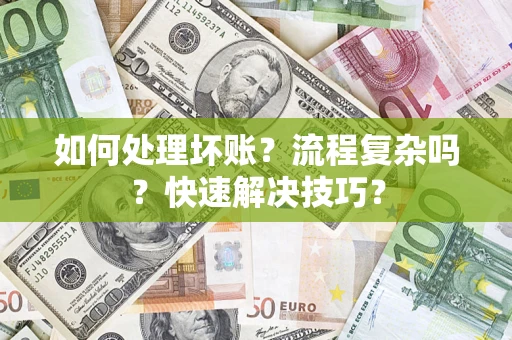 济南如何处理坏账？流程复杂吗？快速解决技巧？