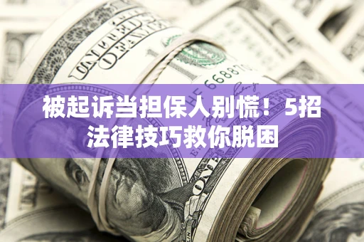 济南被起诉当担保人别慌！5招法律技巧救你脱困