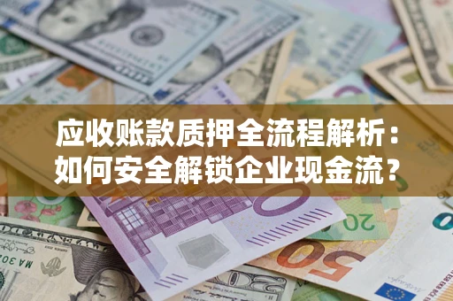 济南应收账款质押全流程解析：如何安全解锁企业现金流？