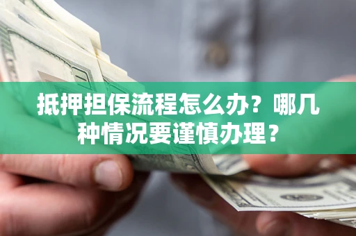 济南抵押担保流程怎么办？哪几种情况要谨慎办理？