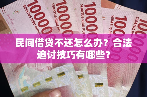 济南民间借贷不还怎么办？合法追讨技巧有哪些？
