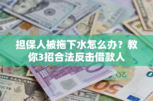济南担保人被拖下水怎么办？教你3招合法反击借款人