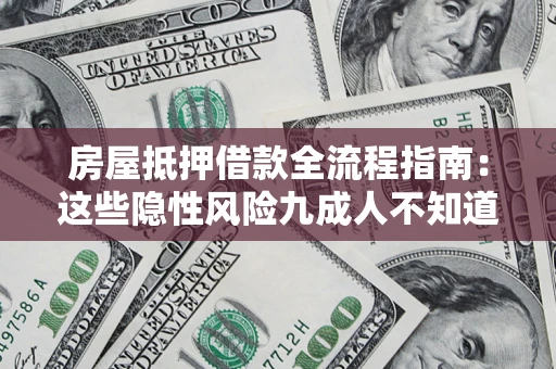 济南房屋抵押借款全流程指南：这些隐性风险九成人不知道