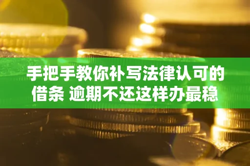 济南手把手教你补写法律认可的借条 逾期不还这样办最稳妥