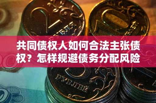 济南共同债权人如何合法主张债权？怎样规避债务分配风险？