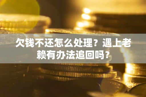 济南欠钱不还怎么处理？遇上老赖有办法追回吗？