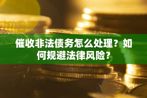 济南催收非法债务怎么处理？如何规避法律风险？