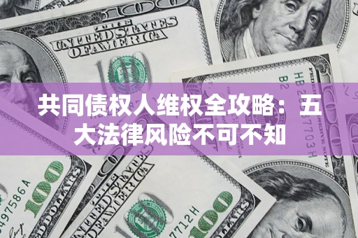 济南共同债权人维权全攻略：五大法律风险不可不知