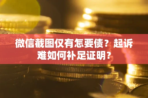 济南微信截图仅有怎要债？起诉难如何补足证明？
