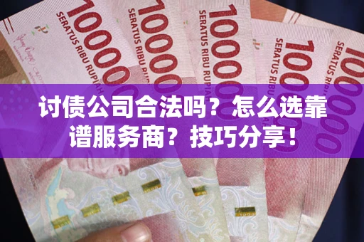 济南讨债公司合法吗？怎么选靠谱服务商？技巧分享！