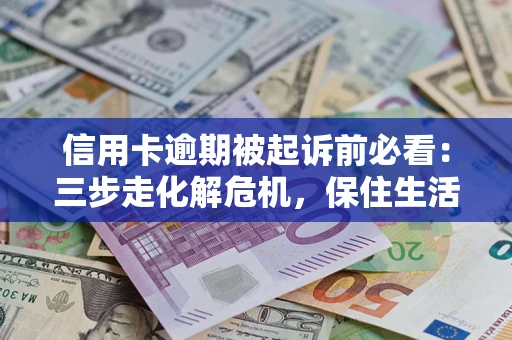 济南信用卡逾期被起诉前必看：三步走化解危机，保住生活尊严