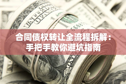 济南合同债权转让全流程拆解：手把手教你避坑指南