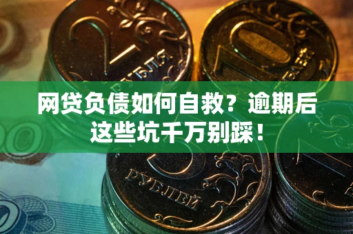 济南网贷负债如何自救？逾期后这些坑千万别踩！