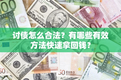 济南讨债怎么合法？有哪些有效方法快速拿回钱？