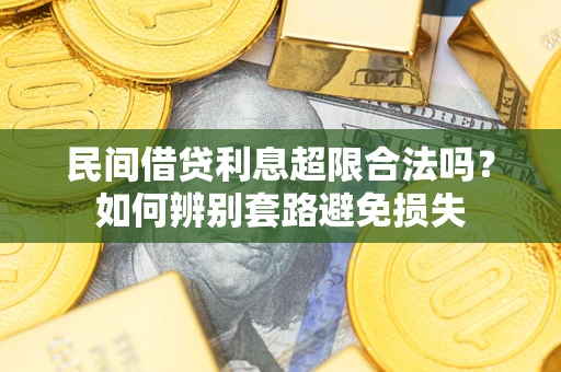 济南民间借贷利息超限合法吗？如何辨别套路避免损失