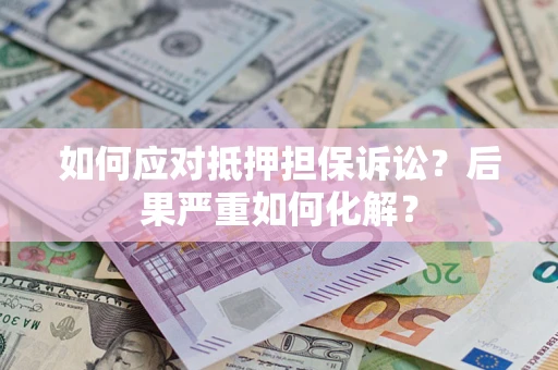 济南如何应对抵押担保诉讼？后果严重如何化解？