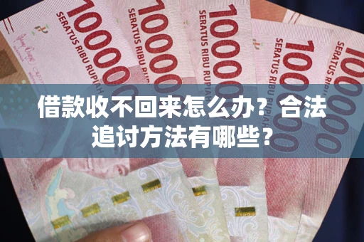 济南借款收不回来怎么办？合法追讨方法有哪些？