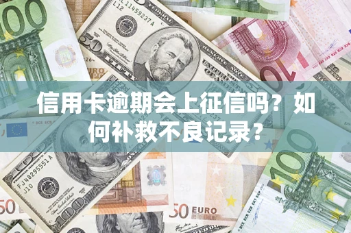 济南信用卡逾期会上征信吗？如何补救不良记录？