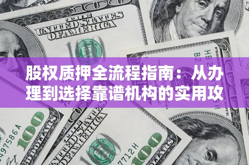 济南股权质押全流程指南：从办理到选择靠谱机构的实用攻略