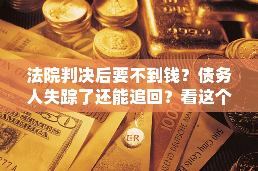 济南法院判决后要不到钱？债务人失踪了还能追回？看这个方法！