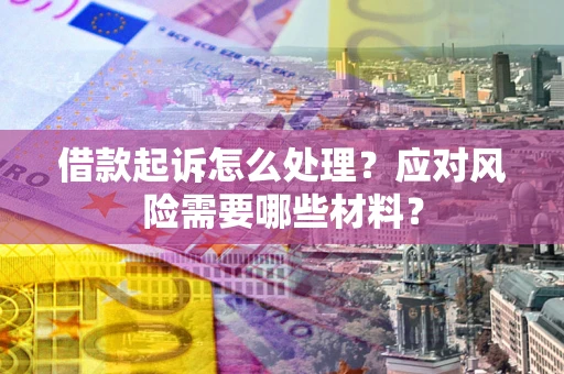 济南借款起诉怎么处理？应对风险需要哪些材料？