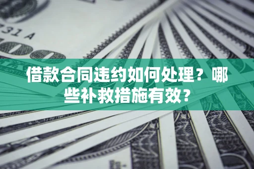 济南借款合同违约如何处理？哪些补救措施有效？