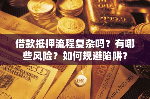 济南借款抵押流程复杂吗？有哪些风险？如何规避陷阱？