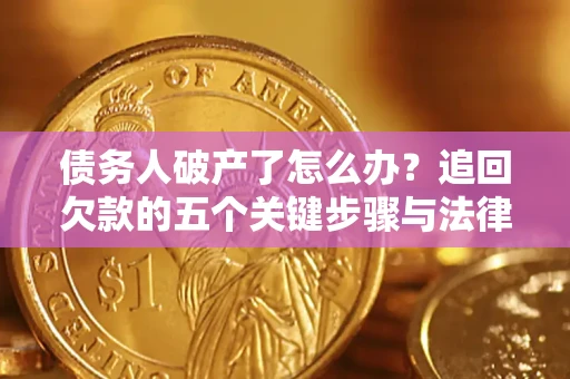 济南债务人破产了怎么办？追回欠款的五个关键步骤与法律策略
