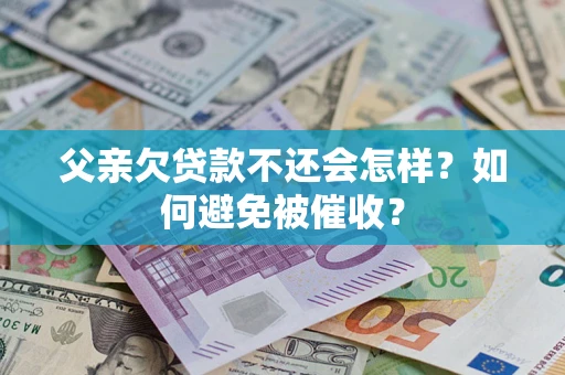 济南父亲欠贷款不还会怎样？如何避免被催收？