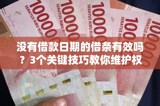 济南没有借款日期的借条有效吗？3个关键技巧教你维护权益