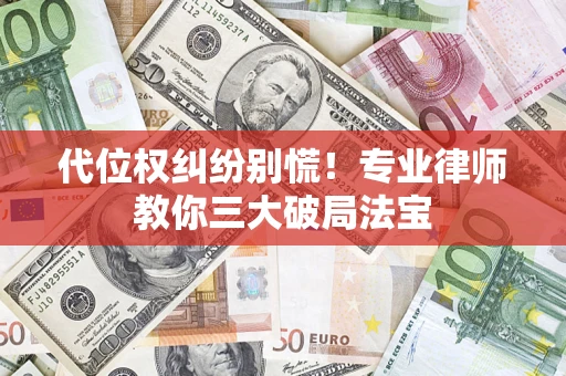 济南代位权纠纷别慌！专业律师教你三大破局法宝