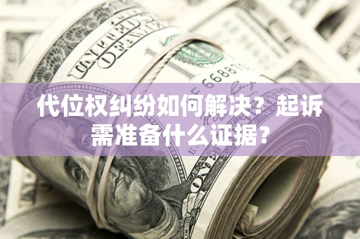 济南代位权纠纷如何解决？起诉需准备什么证据？