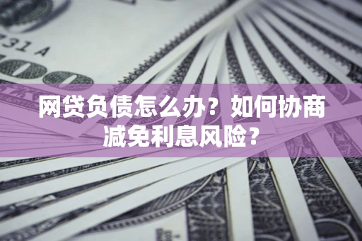 济南网贷负债怎么办？如何协商减免利息风险？
