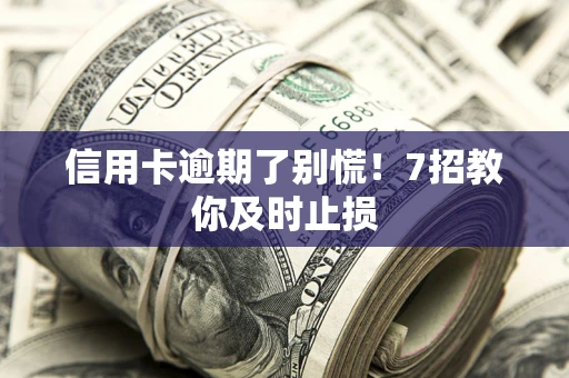 济南信用卡逾期了别慌！7招教你及时止损