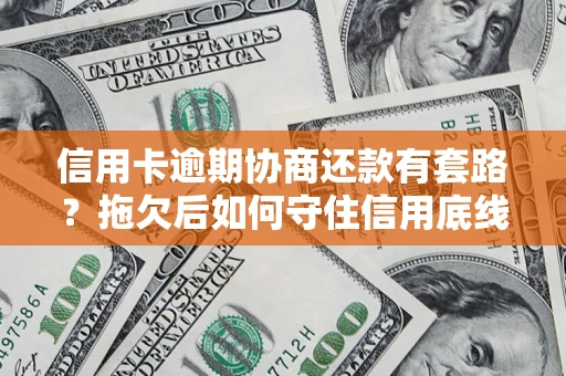 济南信用卡逾期协商还款有套路？拖欠后如何守住信用底线？