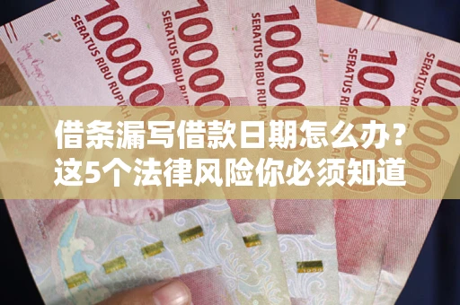 济南借条漏写借款日期怎么办？这5个法律风险你必须知道