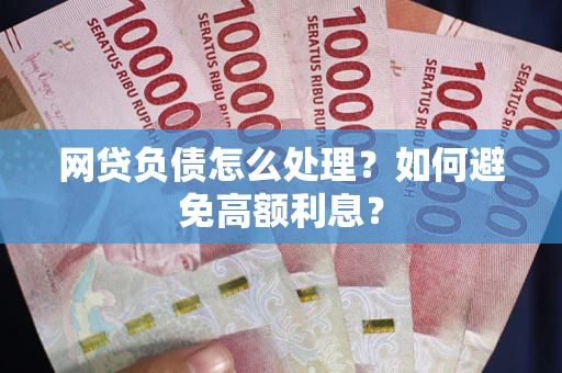 济南网贷负债怎么处理？如何避免高额利息？