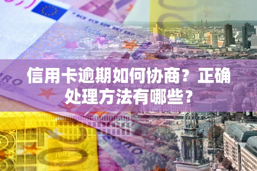 济南信用卡逾期如何协商？正确处理方法有哪些？