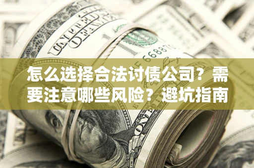 济南怎么选择合法讨债公司？需要注意哪些风险？避坑指南来了！