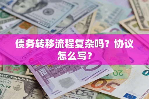济南债务转移流程复杂吗？协议怎么写？