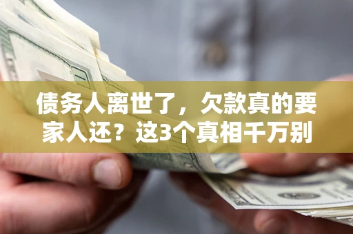 济南债务人离世了，欠款真的要家人还？这3个真相千万别弄错
