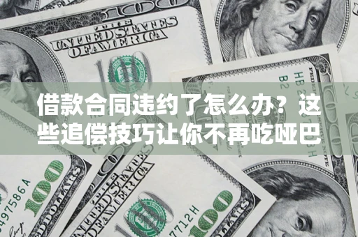 济南借款合同违约了怎么办？这些追偿技巧让你不再吃哑巴亏