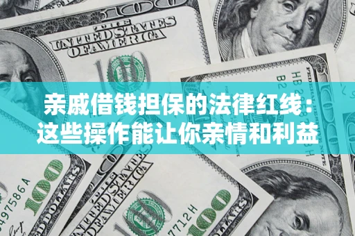 济南亲戚借钱担保的法律红线：这些操作能让你亲情和利益两不误